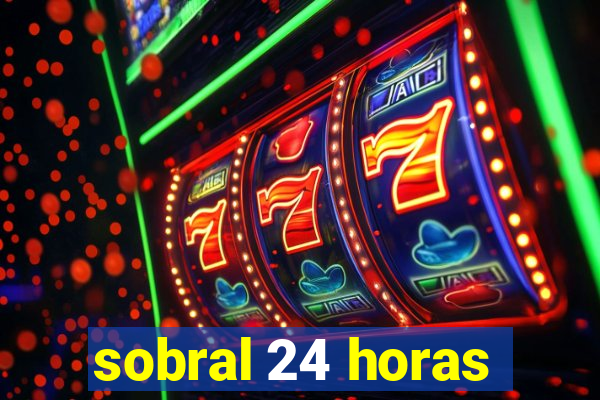 sobral 24 horas